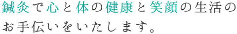 鍼灸で心と体の健康と笑顔の生活のお手伝いをいたします。