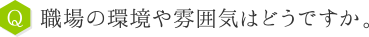 Q：職場の環境や雰囲気はどうですか。 